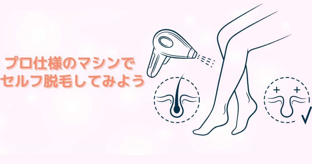 プロ仕様のマシンでセルフ脱毛して効果を実感しよう！