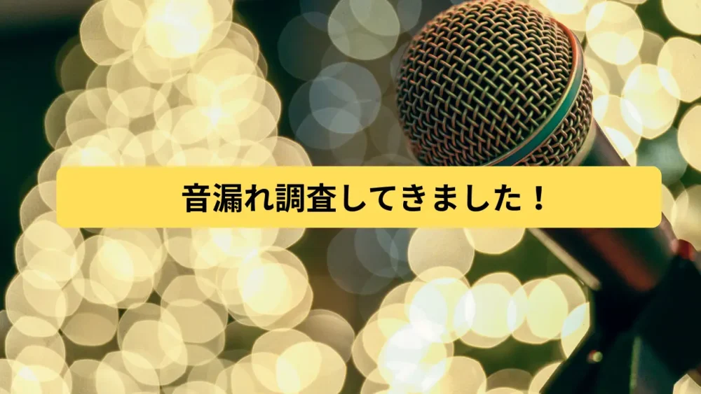 音漏れ調査してきました！